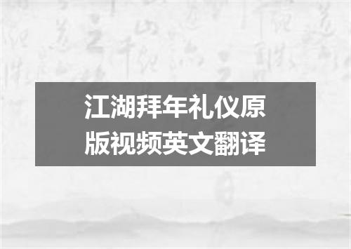 江湖拜年礼仪原版视频英文翻译