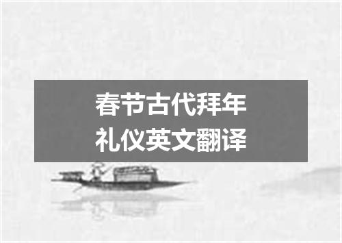 春节古代拜年礼仪英文翻译