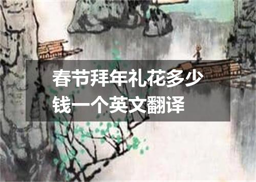 春节拜年礼花多少钱一个英文翻译