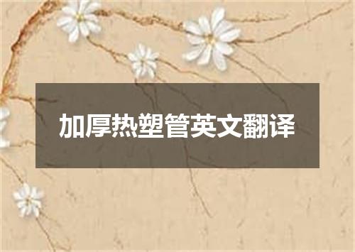 加厚热塑管英文翻译