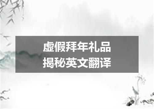 虚假拜年礼品揭秘英文翻译