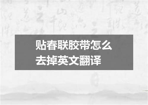 贴春联胶带怎么去掉英文翻译