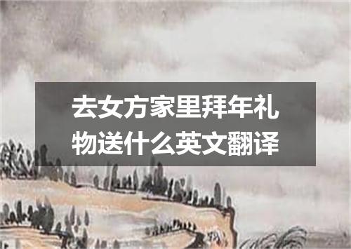 去女方家里拜年礼物送什么英文翻译