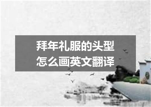 拜年礼服的头型怎么画英文翻译