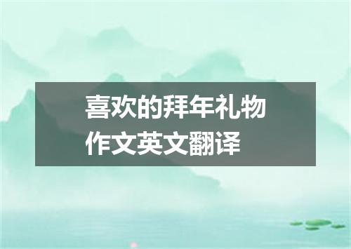 喜欢的拜年礼物作文英文翻译