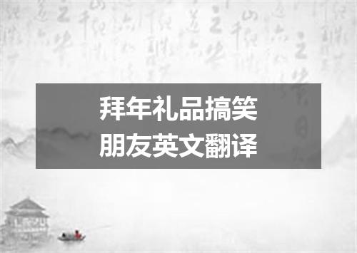 拜年礼品搞笑朋友英文翻译