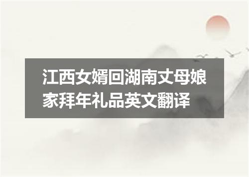 江西女婿回湖南丈母娘家拜年礼品英文翻译