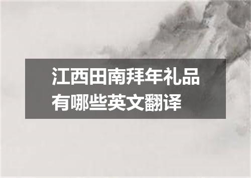 江西田南拜年礼品有哪些英文翻译