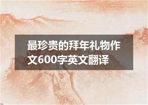 最珍贵的拜年礼物作文600字英文翻译