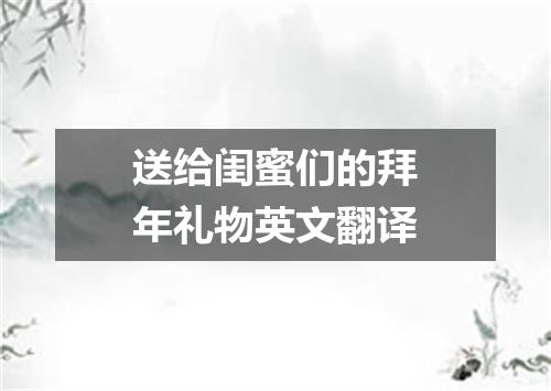 送给闺蜜们的拜年礼物英文翻译
