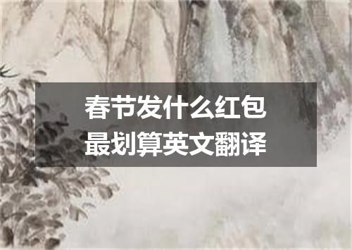 春节发什么红包最划算英文翻译
