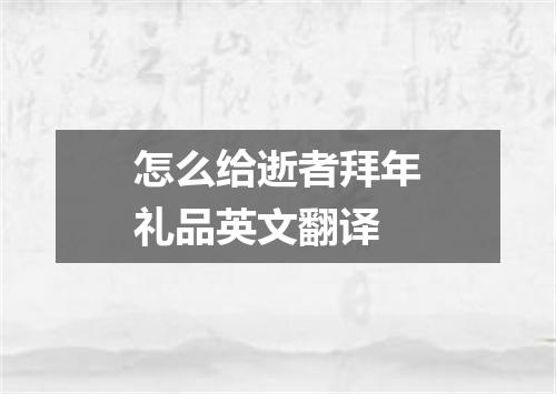 怎么给逝者拜年礼品英文翻译