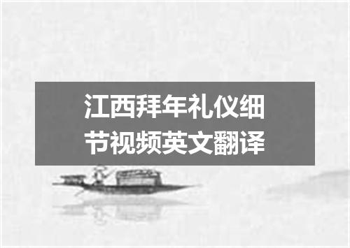 江西拜年礼仪细节视频英文翻译