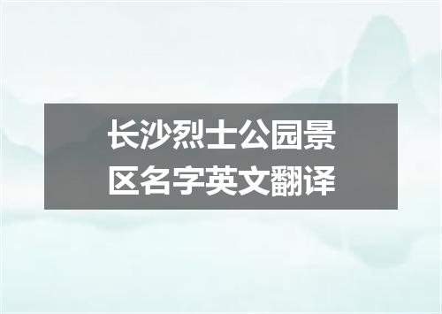 长沙烈士公园景区名字英文翻译