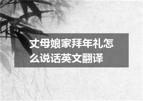 丈母娘家拜年礼怎么说话英文翻译