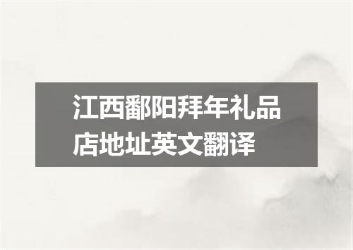 江西鄱阳拜年礼品店地址英文翻译
