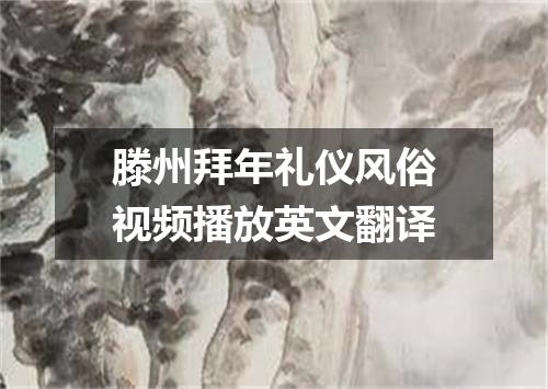 滕州拜年礼仪风俗视频播放英文翻译