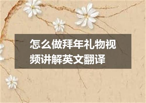 怎么做拜年礼物视频讲解英文翻译