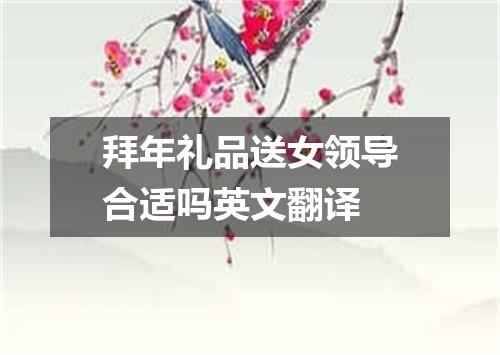 拜年礼品送女领导合适吗英文翻译
