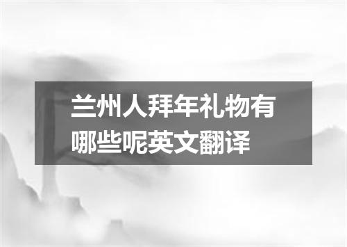 兰州人拜年礼物有哪些呢英文翻译