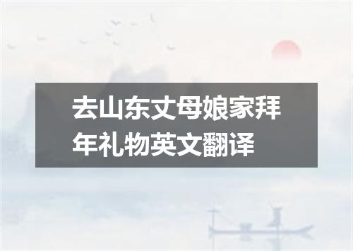 去山东丈母娘家拜年礼物英文翻译