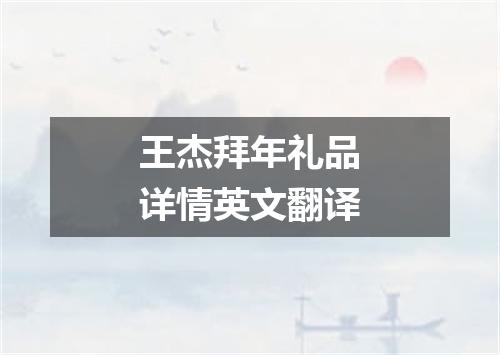 王杰拜年礼品详情英文翻译