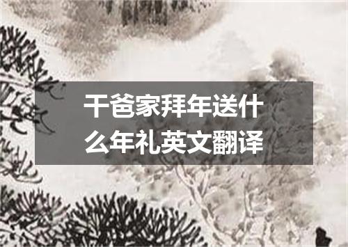 干爸家拜年送什么年礼英文翻译