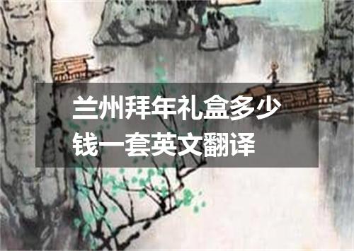 兰州拜年礼盒多少钱一套英文翻译