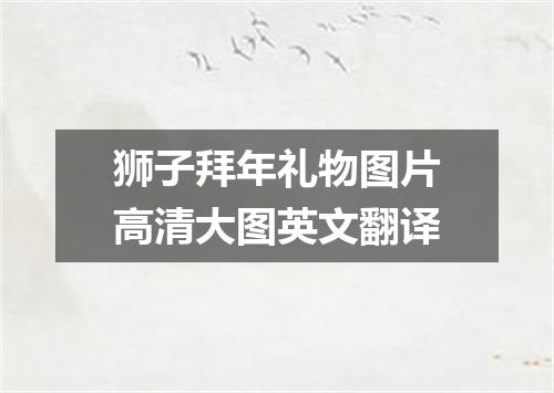 狮子拜年礼物图片高清大图英文翻译