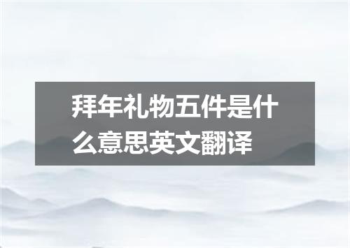 拜年礼物五件是什么意思英文翻译