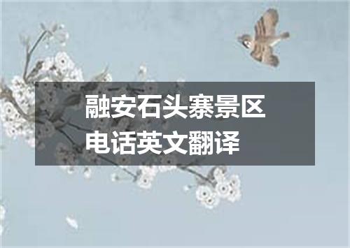 融安石头寨景区电话英文翻译