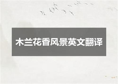 木兰花香风景英文翻译