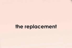 replacement是什么意思